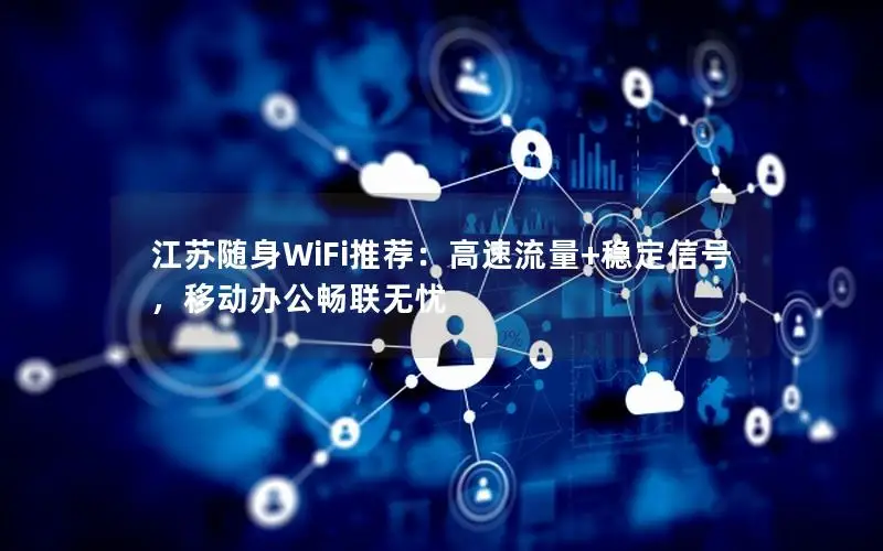 江苏随身WiFi推荐：高速流量+稳定信号，移动办公畅联无忧