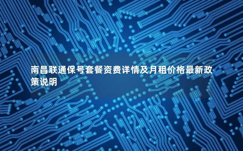 南昌联通保号套餐资费详情及月租价格最新政策说明