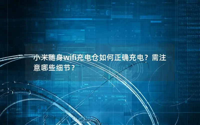 小米随身wifi充电仓如何正确充电？需注意哪些细节？