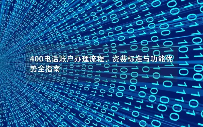 400电话账户办理流程、资费标准与功能优势全指南