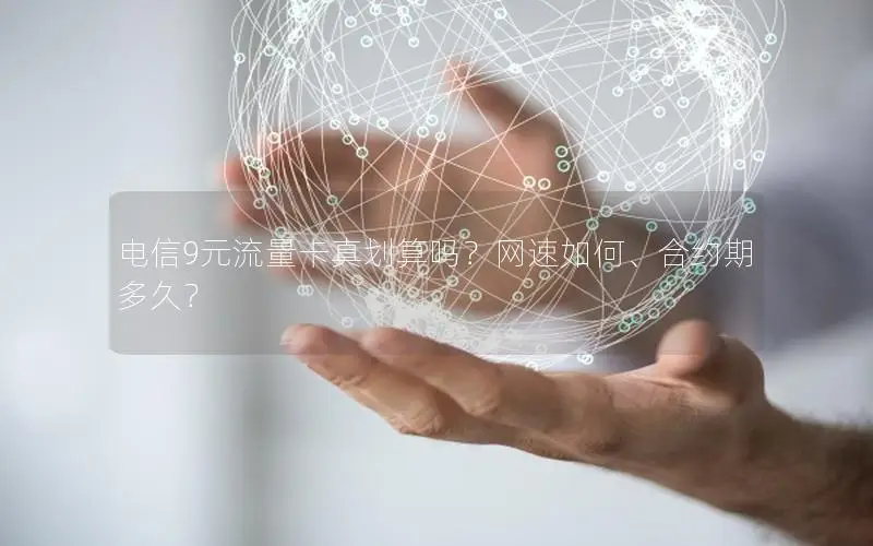 电信9元流量卡真划算吗？网速如何、合约期多久？
