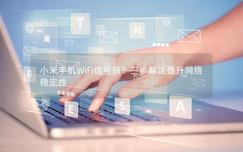 小米手机WiFi信号弱？三步解决提升网络稳定性