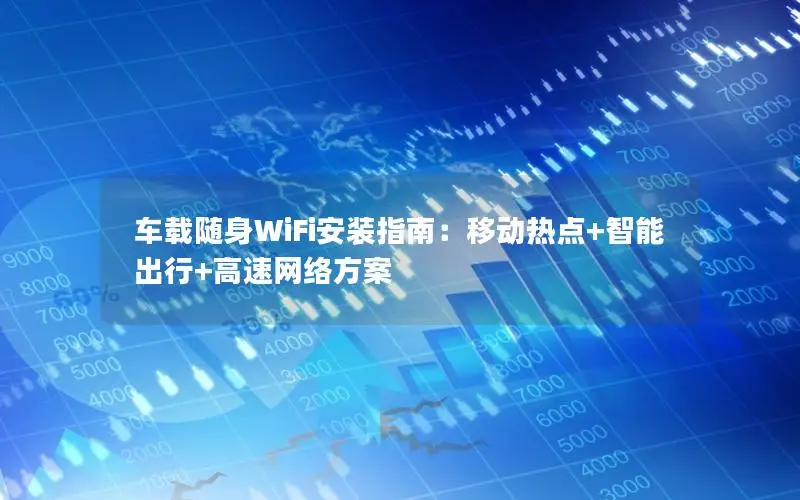 车载随身WiFi安装指南：移动热点+智能出行+高速网络方案
