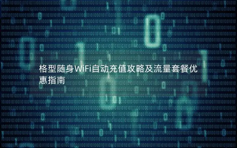 格型随身WiFi自动充值攻略及流量套餐优惠指南