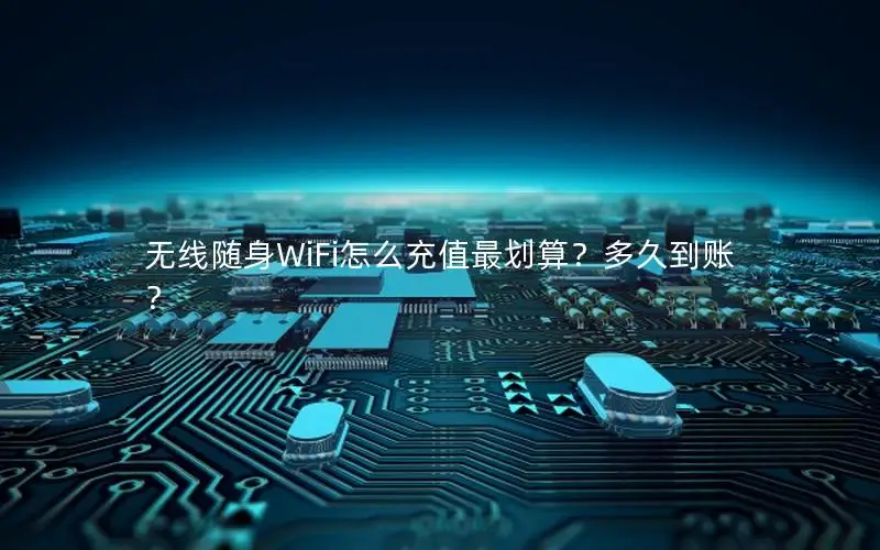 无线随身WiFi怎么充值最划算？多久到账？