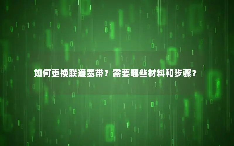 如何更换联通宽带？需要哪些材料和步骤？