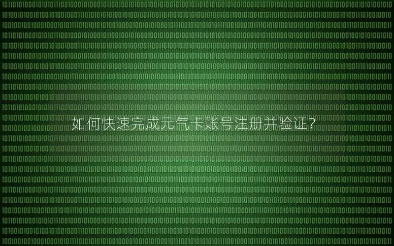 如何快速完成元气卡账号注册并验证？