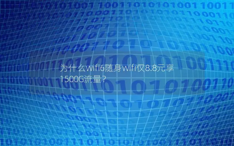 为什么wifi6随身wifi仅8.8元享1500G流量？