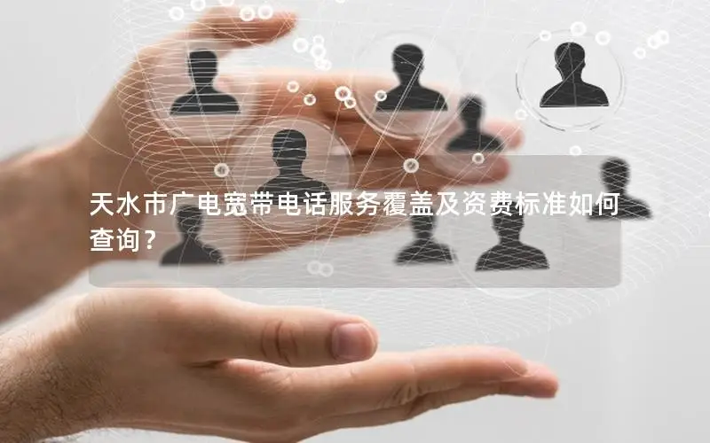天水市广电宽带电话服务覆盖及资费标准如何查询？
