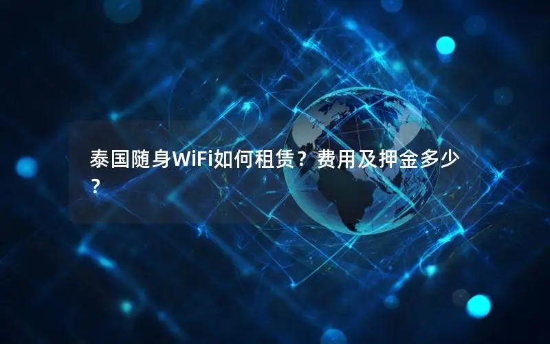 泰国随身WiFi如何租赁？费用及押金多少？