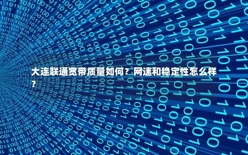 大连联通宽带质量如何？网速和稳定性怎么样？
