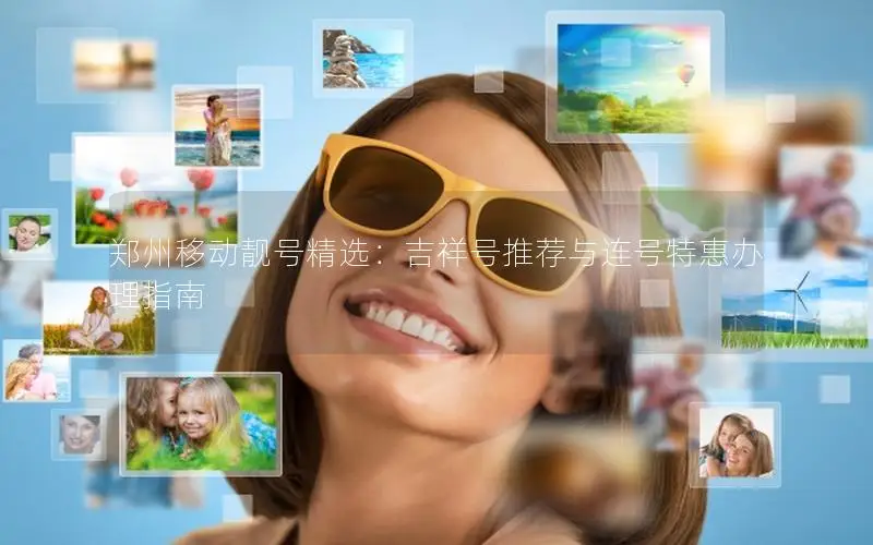 郑州移动靓号精选：吉祥号推荐与连号特惠办理指南