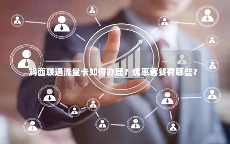 鸡西联通流量卡如何办理？优惠套餐有哪些？