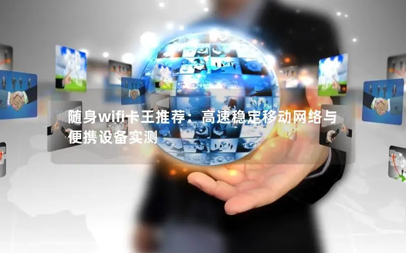 随身wifi卡王推荐：高速稳定移动网络与便携设备实测