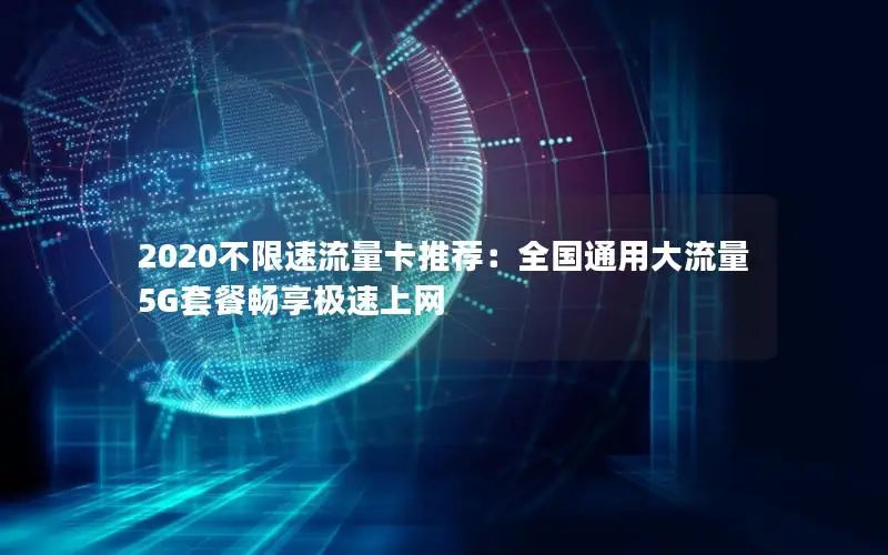 2020不限速流量卡推荐：全国通用大流量5G套餐畅享极速上网