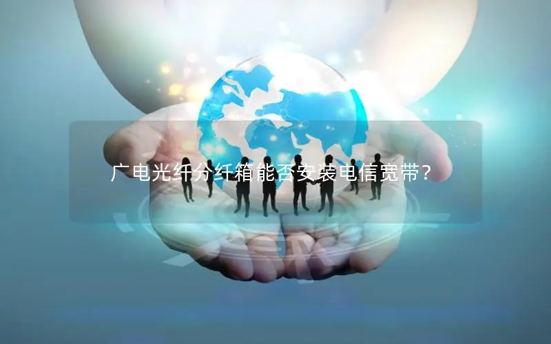 广电光纤分纤箱能否安装电信宽带？