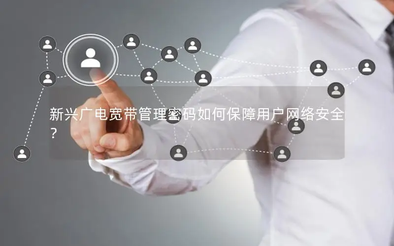 新兴广电宽带管理密码如何保障用户网络安全？