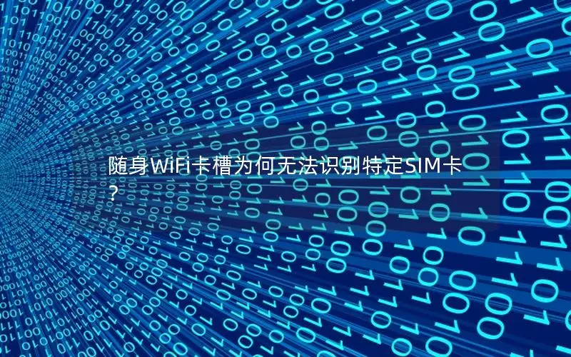 随身WiFi卡槽为何无法识别特定SIM卡？