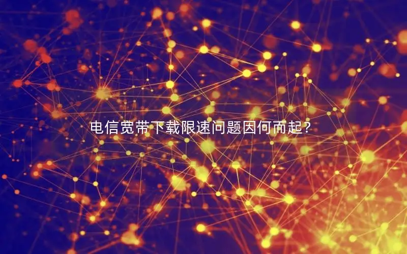 电信宽带下载限速问题因何而起？