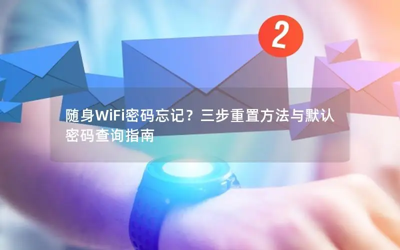 随身WiFi密码忘记？三步重置方法与默认密码查询指南