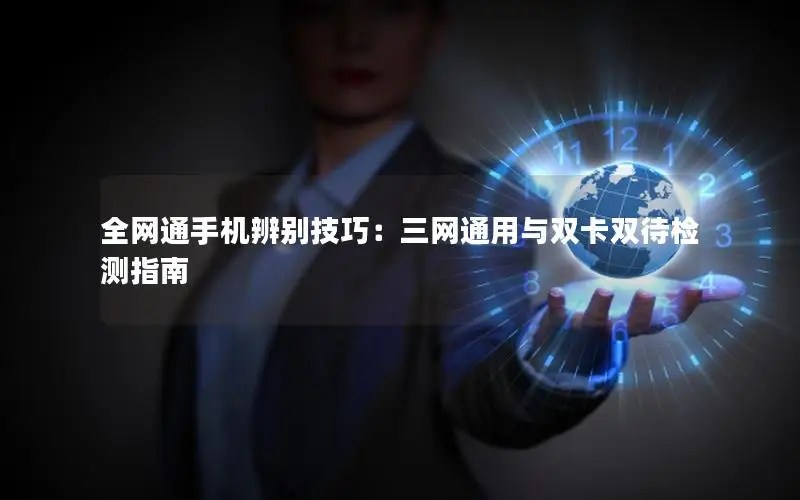 全网通手机辨别技巧：三网通用与双卡双待检测指南