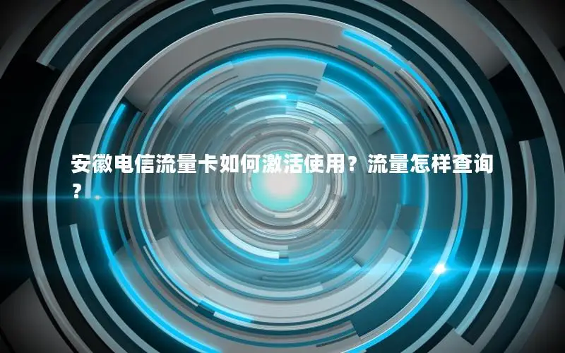 安徽电信流量卡如何激活使用？流量怎样查询？