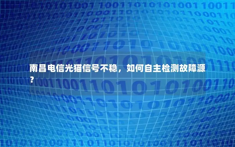 南昌电信光猫信号不稳，如何自主检测故障源？
