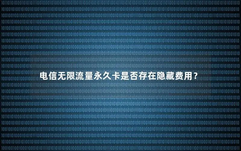 电信无限流量永久卡是否存在隐藏费用？
