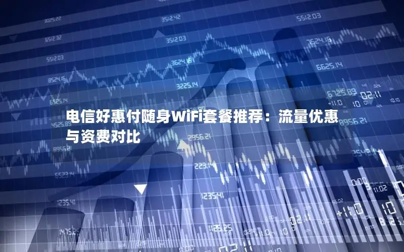 电信好惠付随身WiFi套餐推荐：流量优惠与资费对比