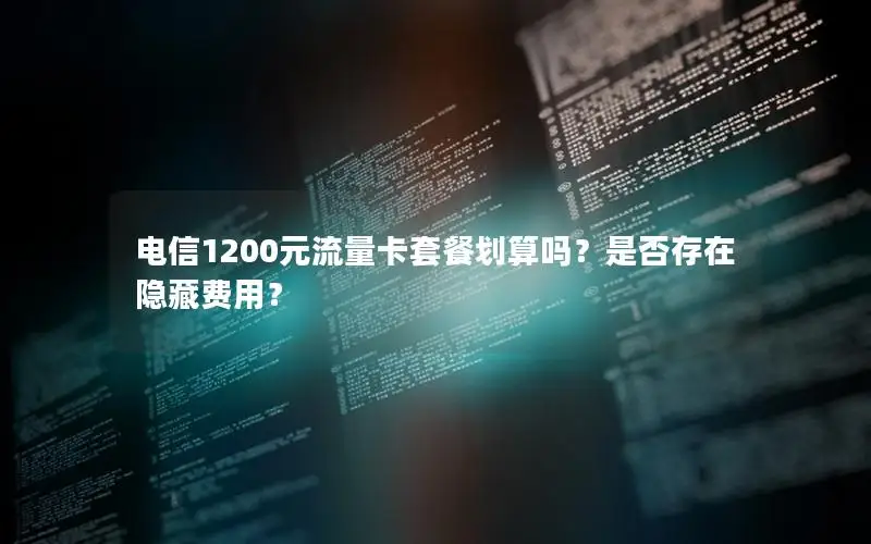 电信1200元流量卡套餐划算吗？是否存在隐藏费用？