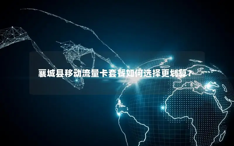 襄城县移动流量卡套餐如何选择更划算？