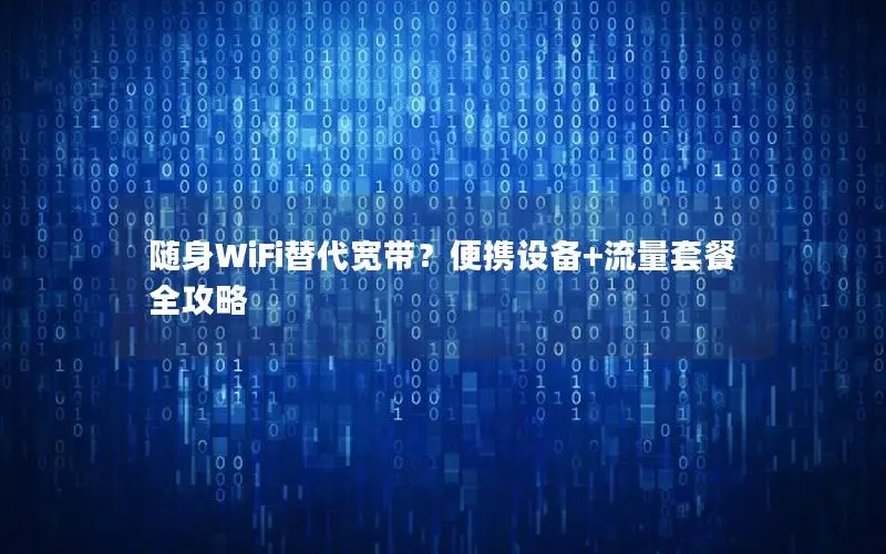 随身WiFi替代宽带？便携设备+流量套餐全攻略