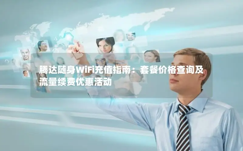 腾达随身WiFi充值指南：套餐价格查询及流量续费优惠活动