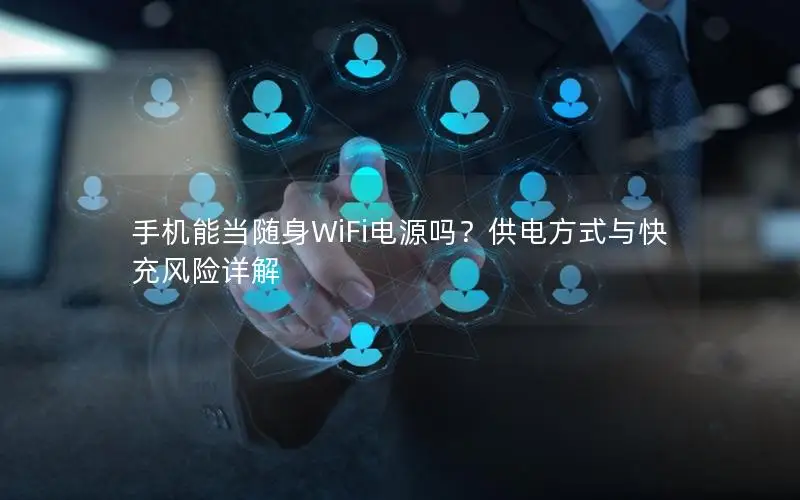 手机能当随身WiFi电源吗？供电方式与快充风险详解
