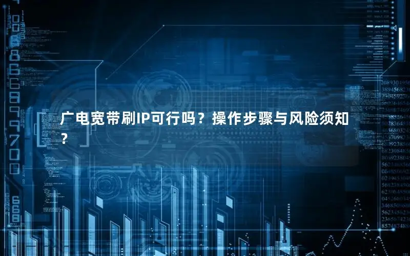 广电宽带刷IP可行吗？操作步骤与风险须知？