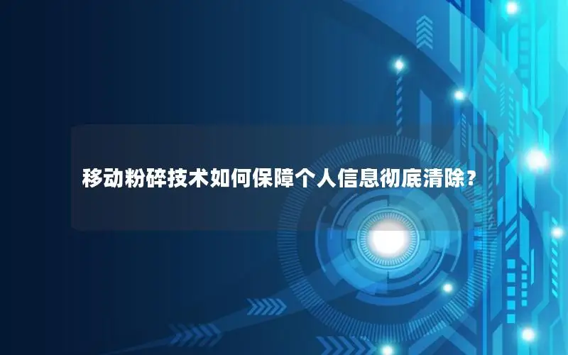 移动粉碎技术如何保障个人信息彻底清除？