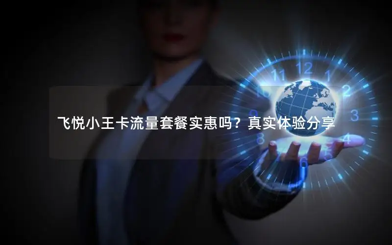 飞悦小王卡流量套餐实惠吗？真实体验分享