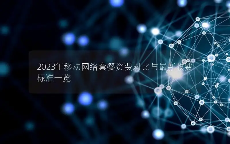 2023年移动网络套餐资费对比与最新收费标准一览