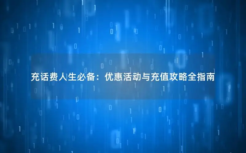 充话费人生必备：优惠活动与充值攻略全指南