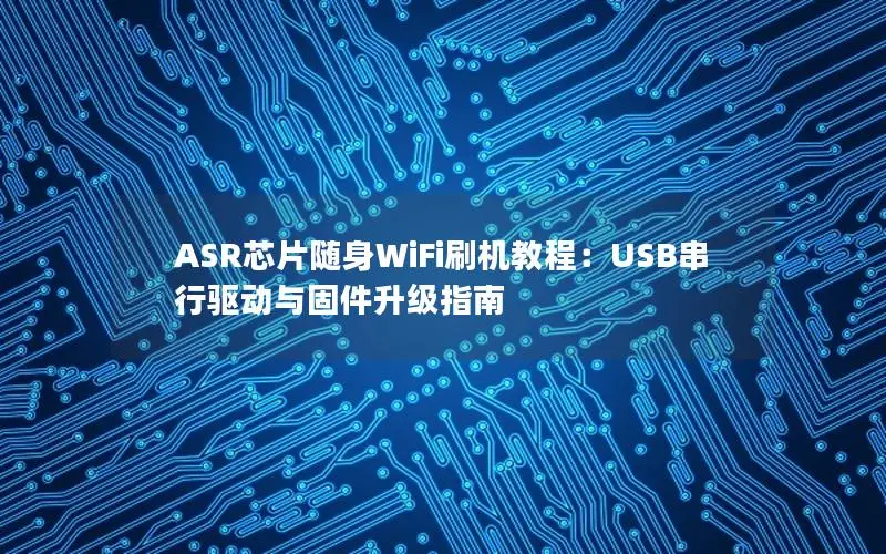 ASR芯片随身WiFi刷机教程：USB串行驱动与固件升级指南