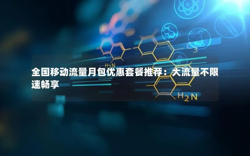 全国移动流量月包优惠套餐推荐：大流量不限速畅享