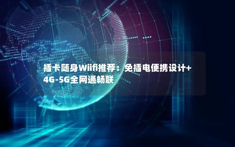 插卡随身Wiifi推荐：免插电便携设计+4G-5G全网通畅联