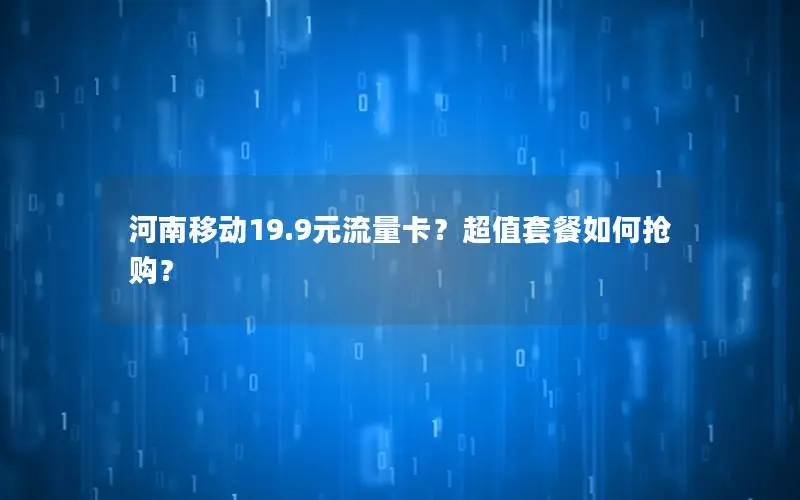 河南移动19.9元流量卡？超值套餐如何抢购？