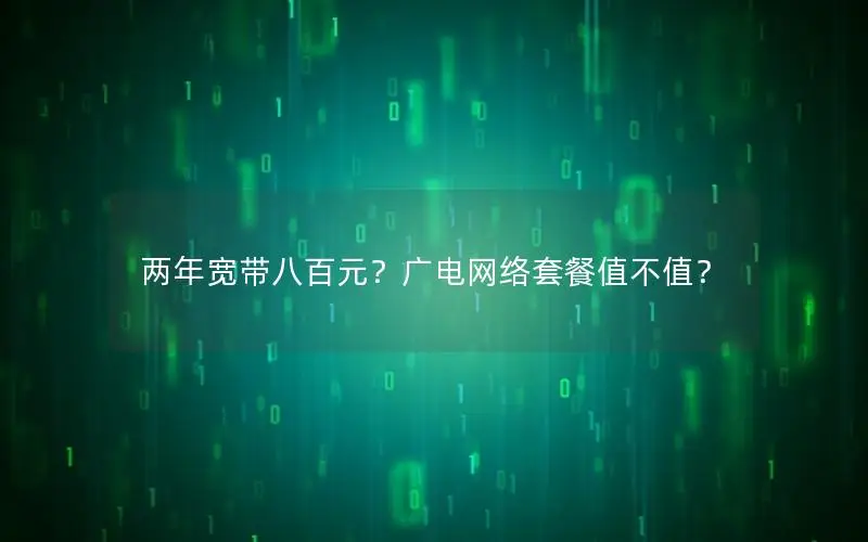 两年宽带八百元？广电网络套餐值不值？