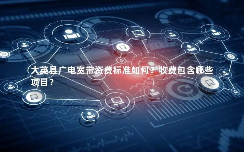 大英县广电宽带资费标准如何？收费包含哪些项目？
