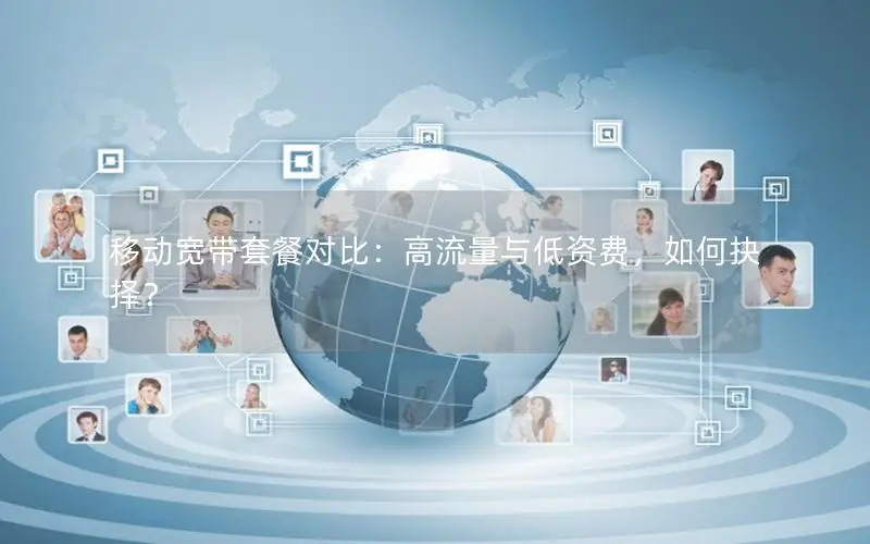 移动宽带套餐对比：高流量与低资费，如何抉择？