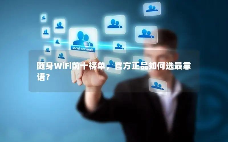 随身WiFi前十榜单，官方正品如何选最靠谱？