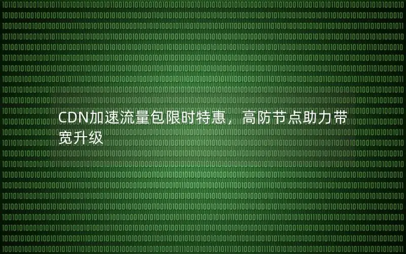 CDN加速流量包限时特惠，高防节点助力带宽升级