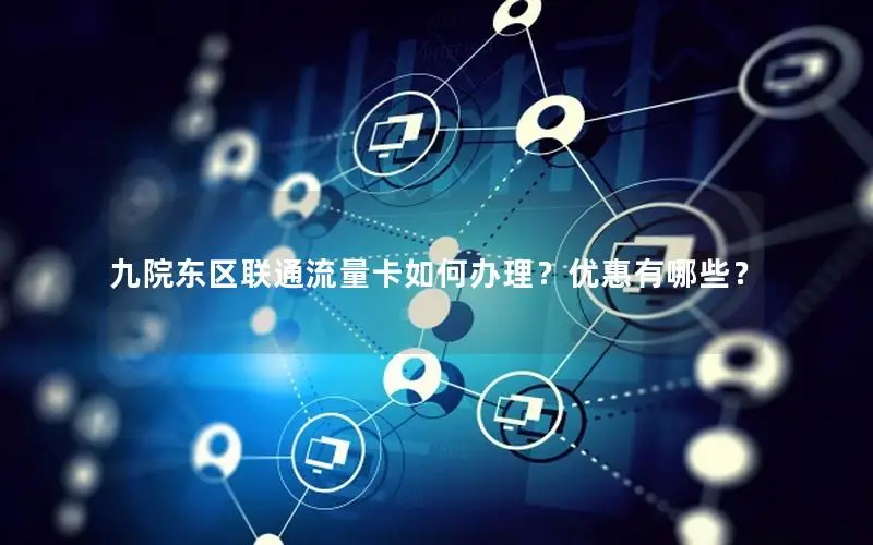 九院东区联通流量卡如何办理？优惠有哪些？