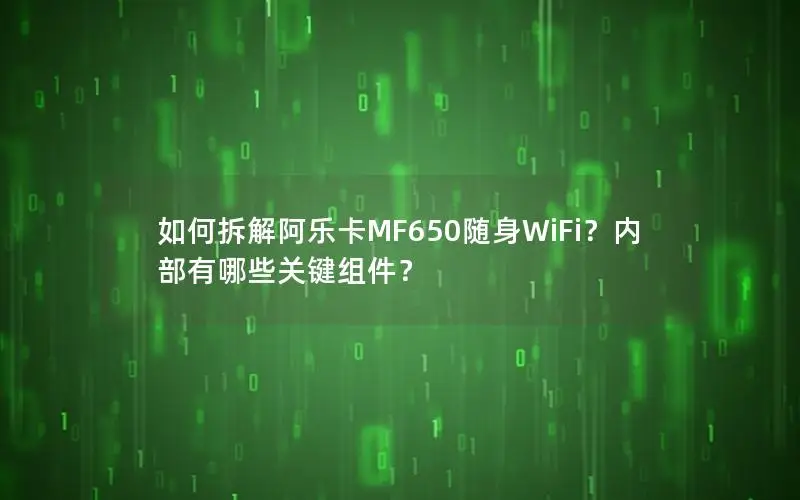 如何拆解阿乐卡MF650随身WiFi？内部有哪些关键组件？
